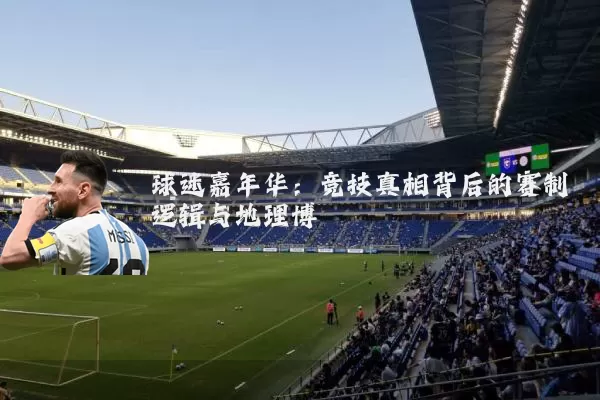 球迷嘉年华：竞技真相背后的赛制逻辑与地理博弈