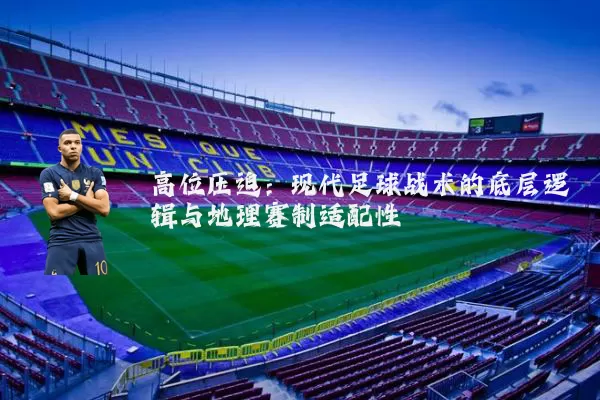 高位压迫:现代足球战术的底层逻辑与地理赛制适配性