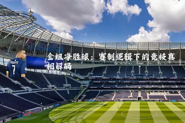 全组净胜球:赛制逻辑下的竞技真相解码
