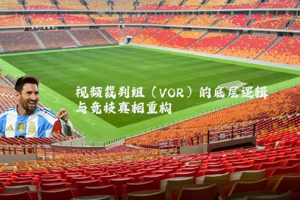 视频裁判组(VOR)的底层逻辑与竞技真相重构