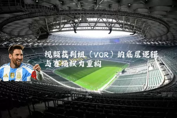 视频裁判组(VOR)的底层逻辑与赛场权力重构