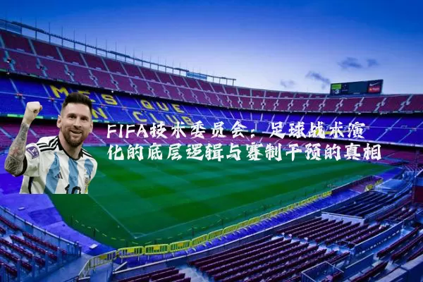 FIFA技术委员会:足球战术演化的底层逻辑与赛制干预的真相