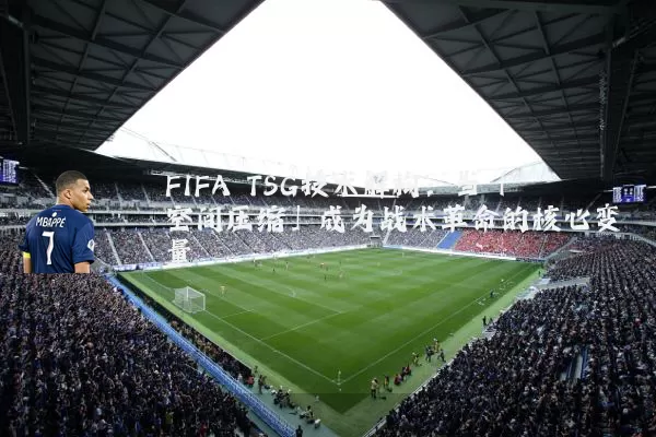 FIFA TSG技术解构：当「空间压缩」成为战术革命的核心变量