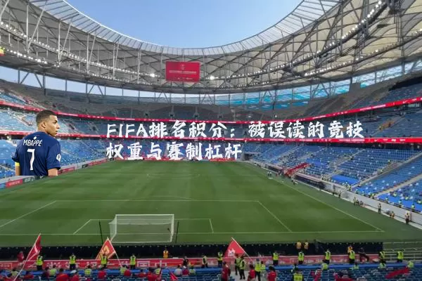 FIFA排名积分:被误读的竞技权重与赛制杠杆